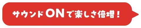 サウンドONで楽しさ倍増!