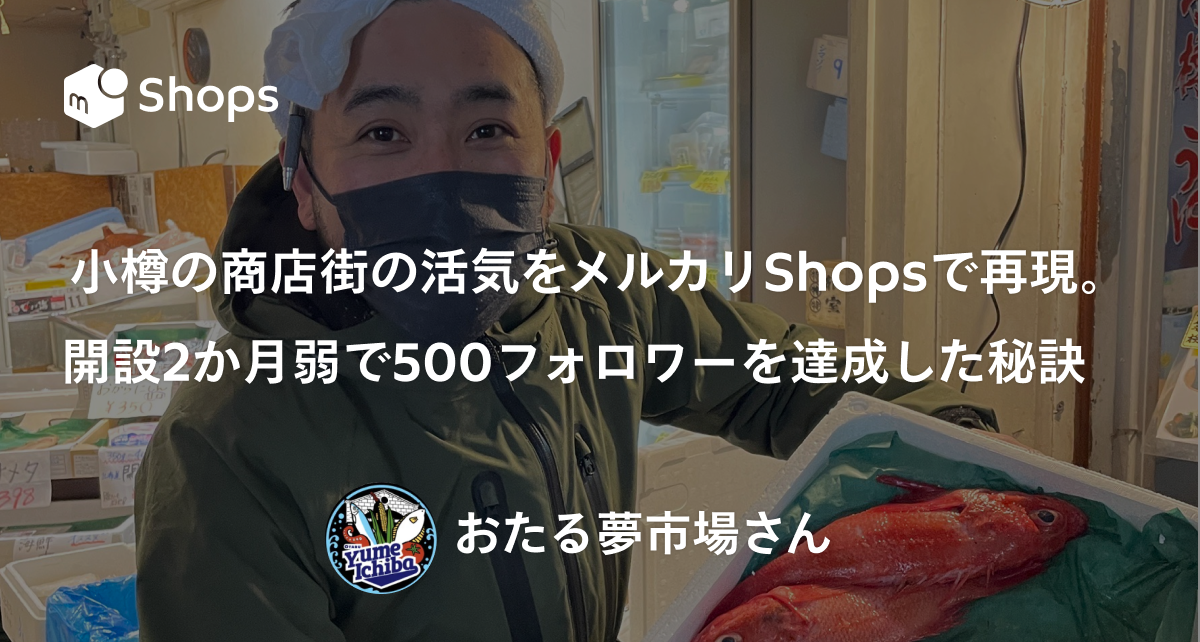 小樽の商店街の活気をメルカリShopsで再現する。開設2か月弱で500フォロワーを達成した秘訣　「おたる夢市場」さん