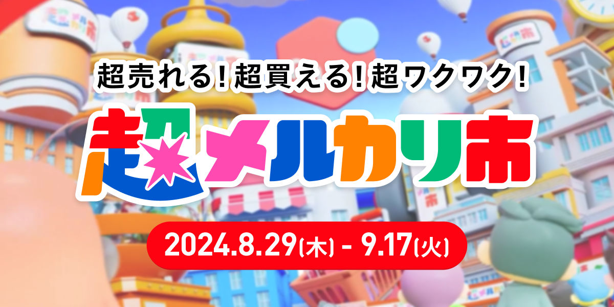 【8/29-9/17】超売れる！超買える！超ワクワク！「超メルカリ市」がいよいよスタート！