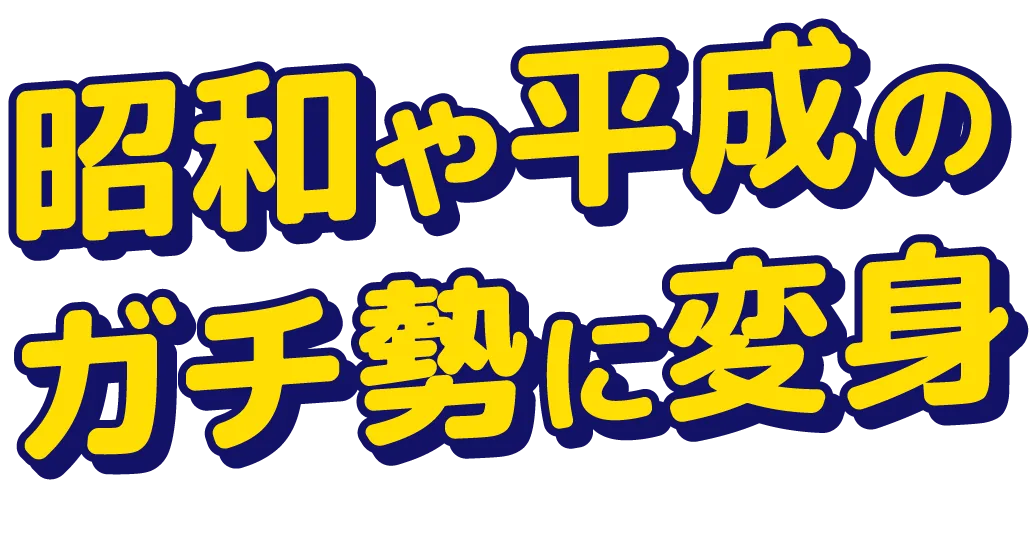 昭和や平成のガチ勢に変身