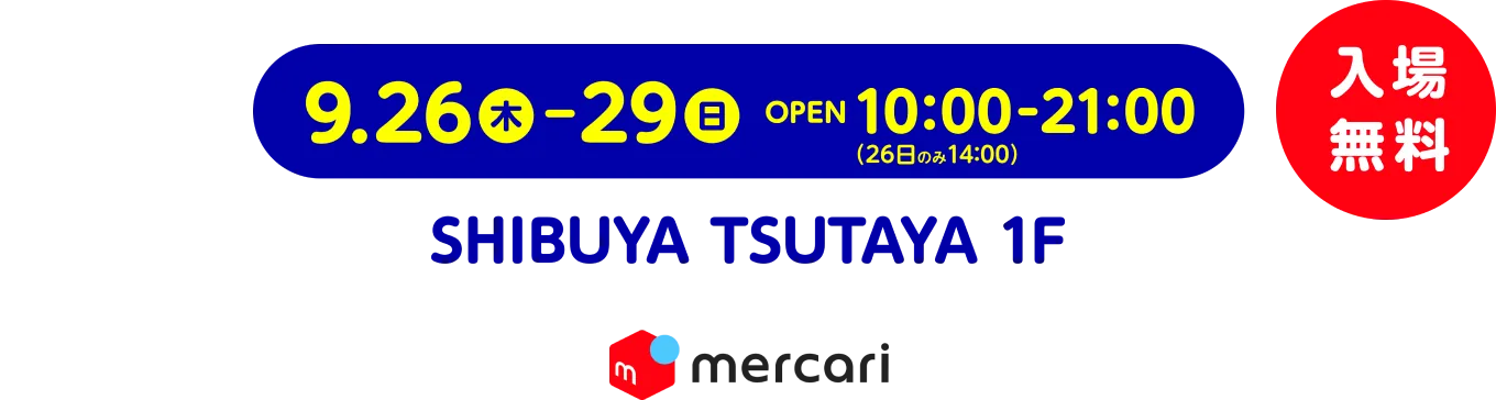 入場無料 9.26（木）- 29（日） OPEN 10:00（26日のみ14:00）- 21:00 SHIBUYA TSUTAYA 1F