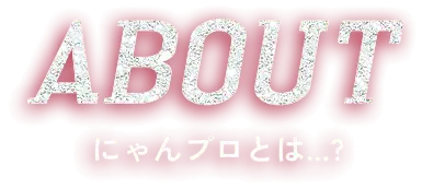ABOUT にゃんプロとは...?