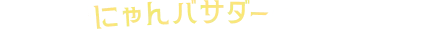 今、一番にゃんバサダーに近いのは...?